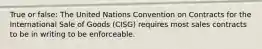 True or false: The United Nations Convention on Contracts for the International Sale of Goods (CISG) requires most sales contracts to be in writing to be enforceable.