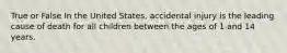 True or False In the United States, accidental injury is the leading cause of death for all children between the ages of 1 and 14 years.