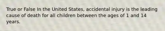 True or False In the United States, accidental injury is the leading cause of death for all children between the ages of 1 and 14 years.