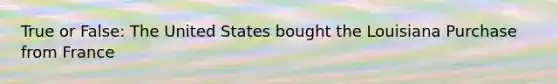 True or False: The United States bought the Louisiana Purchase from France