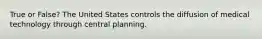 True or False? The United States controls the diffusion of medical technology through central planning.