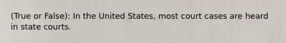 (True or False): In the United States, most court cases are heard in <a href='https://www.questionai.com/knowledge/k0UTVXnPxH-state-courts' class='anchor-knowledge'>state courts</a>.