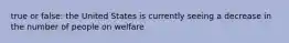 true or false: the United States is currently seeing a decrease in the number of people on welfare