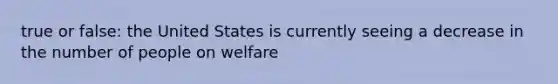 true or false: the United States is currently seeing a decrease in the number of people on welfare