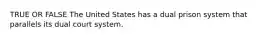 TRUE OR FALSE The United States has a dual prison system that parallels its dual court system.