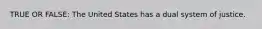 TRUE OR FALSE: The United States has a dual system of justice.