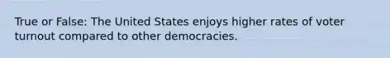 True or False: The United States enjoys higher rates of voter turnout compared to other democracies.