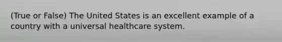 (True or False) The United States is an excellent example of a country with a universal healthcare system.