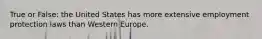 True or False: the United States has more extensive employment protection laws than Western Europe.