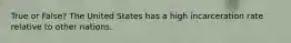 True or False? The United States has a high incarceration rate relative to other nations.