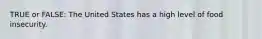 TRUE or FALSE: The United States has a high level of food insecurity.