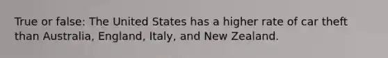 True or false: The United States has a higher rate of car theft than Australia, England, Italy, and New Zealand.