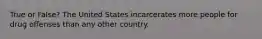 True or False? The United States incarcerates more people for drug offenses than any other country.