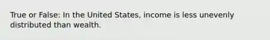 True or False: In the United States, income is less unevenly distributed than wealth.