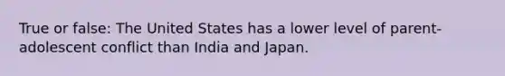 True or false: The United States has a lower level of parent-adolescent conflict than India and Japan.