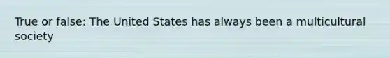 True or false: The United States has always been a multicultural society