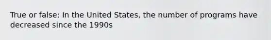 True or false: In the United States, the number of programs have decreased since the 1990s