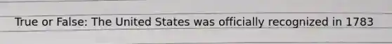 True or False: The United States was officially recognized in 1783