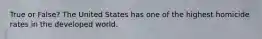 True or False? The United States has one of the highest homicide rates in the developed world.