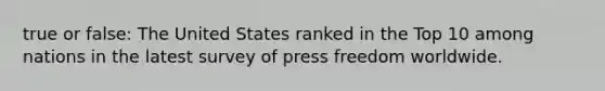 true or false: The United States ranked in the Top 10 among nations in the latest survey of press freedom worldwide.