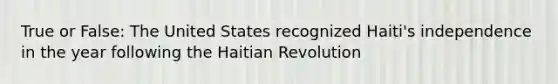 True or False: The United States recognized Haiti's independence in the year following the Haitian Revolution