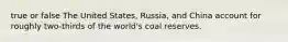 true or false The United States, Russia, and China account for roughly two-thirds of the world's coal reserves.