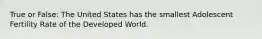 True or False: The United States has the smallest Adolescent Fertility Rate of the Developed World.