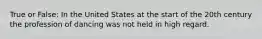 True or False: In the United States at the start of the 20th century the profession of dancing was not held in high regard.