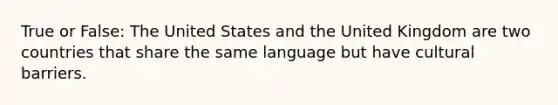 True or False: The United States and the United Kingdom are two countries that share the same language but have cultural barriers.