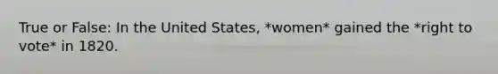 True or False: In the United States, *women* gained the *right to vote* in 1820.