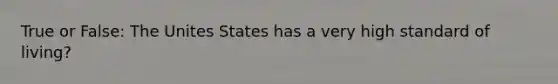 True or False: The Unites States has a very high standard of living?