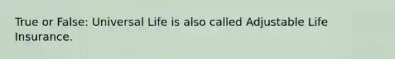 True or False: Universal Life is also called Adjustable Life Insurance.