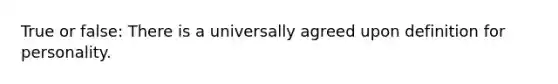 True or false: There is a universally agreed upon definition for personality.