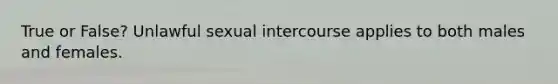 True or False? Unlawful sexual intercourse applies to both males and females.