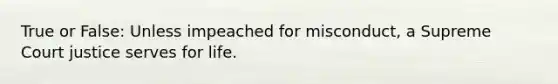 True or False: Unless impeached for misconduct, a Supreme Court justice serves for life.
