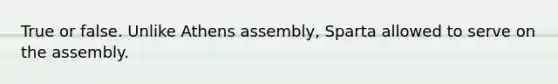 True or false. Unlike Athens assembly, Sparta allowed to serve on the assembly.