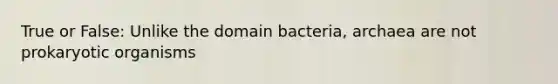 True or False: Unlike the domain bacteria, archaea are not prokaryotic organisms