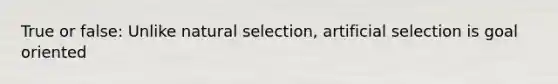 True or false: Unlike natural selection, artificial selection is goal oriented