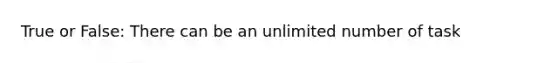 True or False: There can be an unlimited number of task