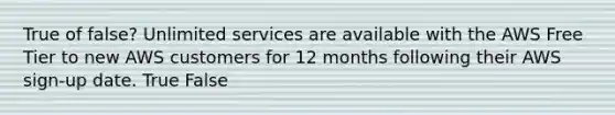 True of false? Unlimited services are available with the AWS Free Tier to new AWS customers for 12 months following their AWS sign-up date. True False