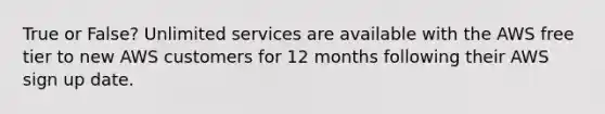 True or False? Unlimited services are available with the AWS free tier to new AWS customers for 12 months following their AWS sign up date.