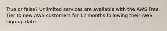 True or false? Unlimited services are available with the AWS Free Tier to new AWS customers for 12 months following their AWS sign-up date.