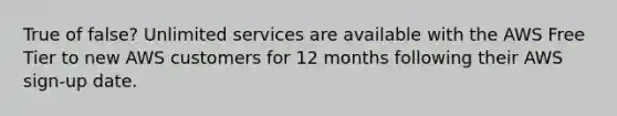 True of false? Unlimited services are available with the AWS Free Tier to new AWS customers for 12 months following their AWS sign-up date.