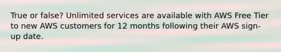 True or false? Unlimited services are available with AWS Free Tier to new AWS customers for 12 months following their AWS sign-up date.