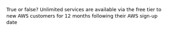 True or false? Unlimited services are available via the free tier to new AWS customers for 12 months following their AWS sign-up date