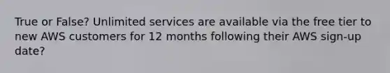 True or False? Unlimited services are available via the free tier to new AWS customers for 12 months following their AWS sign-up date?