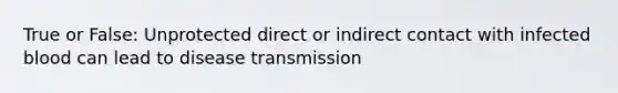 True or False: Unprotected direct or indirect contact with infected blood can lead to disease transmission