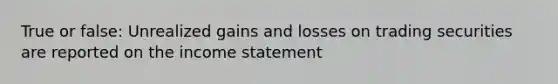 True or false: Unrealized gains and losses on trading securities are reported on the income statement