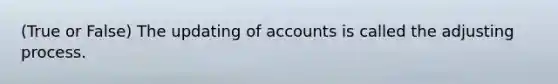 (True or False) The updating of accounts is called the adjusting process.