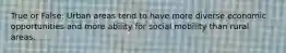 True or False: Urban areas tend to have more diverse economic opportunities and more ability for social mobility than rural areas.